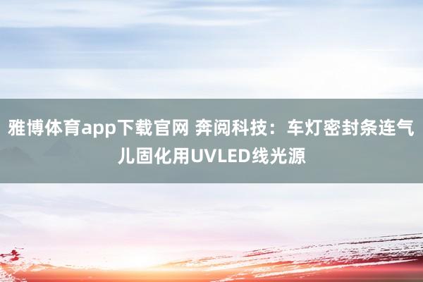 雅博体育app下载官网 奔阅科技：车灯密封条连气儿固化用UVLED线光源