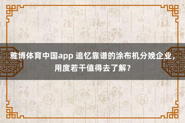 雅博体育中国app 追忆靠谱的涂布机分娩企业，用度若干值得去了解？