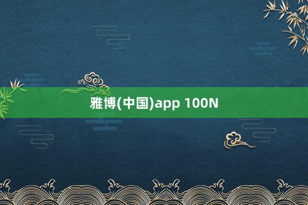 雅博(中国)app 100N
