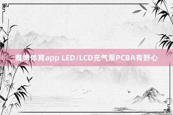 雅博体育app LED/LCD充气泵PCBA有野心