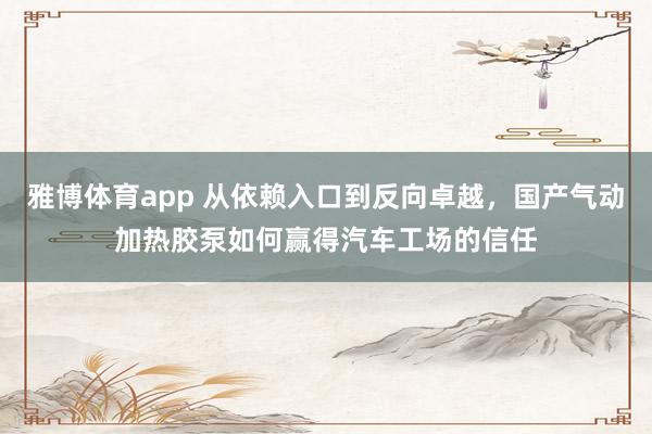 雅博体育app 从依赖入口到反向卓越，国产气动加热胶泵如何赢得汽车工场的信任