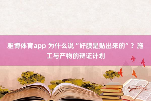 雅博体育app 为什么说“好膜是贴出来的”？施工与产物的辩证计划