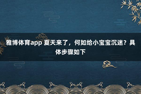 雅博体育app 夏天来了，何如给小宝宝沉迷？具体步骤如下