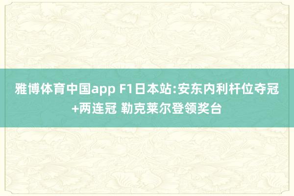 雅博体育中国app F1日本站:安东内利杆位夺冠+两连冠 勒克莱尔登领奖台