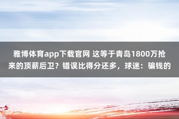 雅博体育app下载官网 这等于青岛1800万抢来的顶薪后卫？错误比得分还多，球迷：骗钱的
