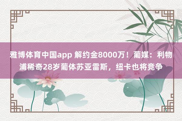 雅博体育中国app 解约金8000万！葡媒：利物浦稀奇28岁葡体苏亚雷斯，纽卡也将竞争