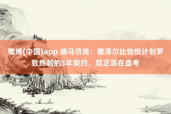 雅博(中国)app 迪马济奥：德泽尔比怡悦计划罗致热刺的5年契约，双正派在盘考