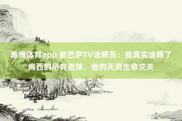雅博体育app 前巴萨TV诠释员：我真实诠释了梅西的所有进球，他的天资生命交关
