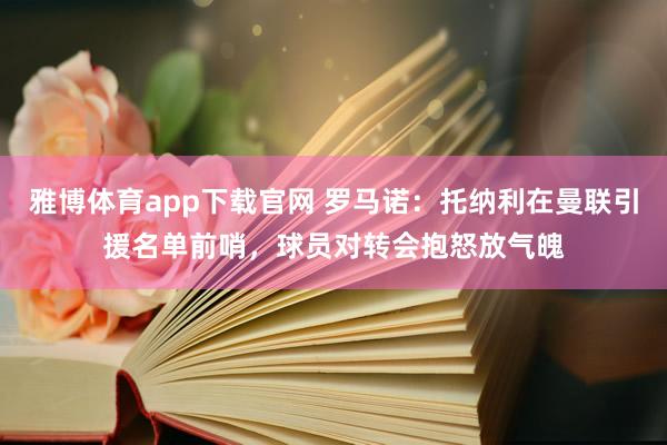 雅博体育app下载官网 罗马诺：托纳利在曼联引援名单前哨，球员对转会抱怒放气魄