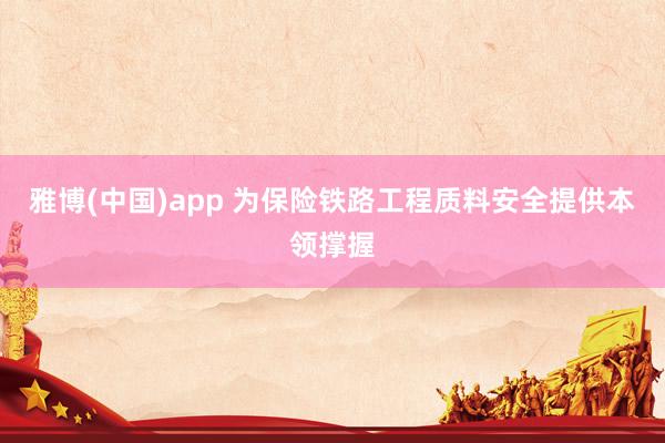 雅博(中国)app 为保险铁路工程质料安全提供本领撑握