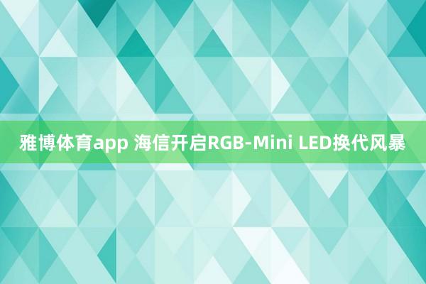 雅博体育app 海信开启RGB-Mini LED换代风暴