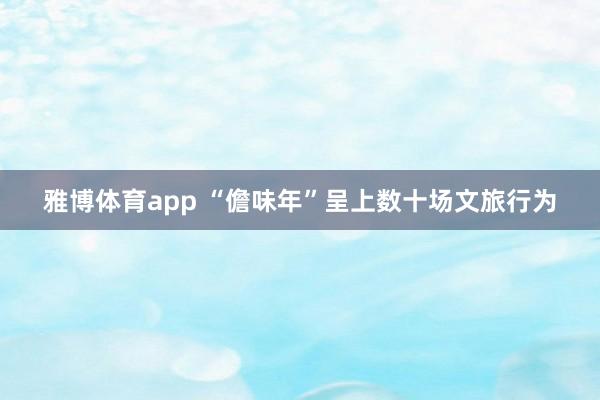 雅博体育app “儋味年”呈上数十场文旅行为