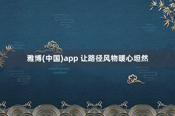 雅博(中国)app 让路径风物暖心坦然