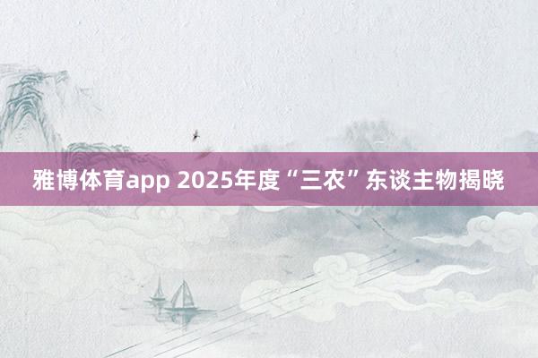 雅博体育app 2025年度“三农”东谈主物揭晓