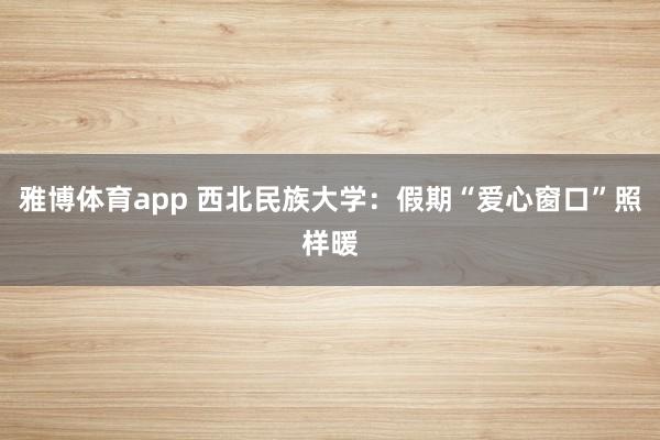 雅博体育app 西北民族大学：假期“爱心窗口”照样暖