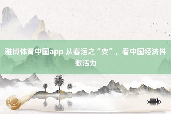 雅博体育中国app 从春运之“变”，看中国经济抖擞活力