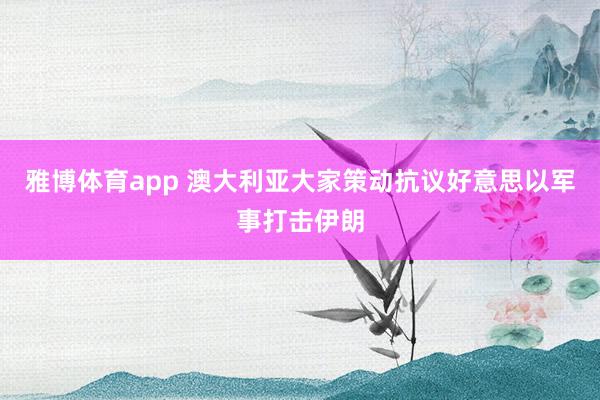 雅博体育app 澳大利亚大家策动抗议好意思以军事打击伊朗