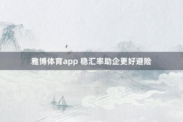 雅博体育app 稳汇率助企更好避险