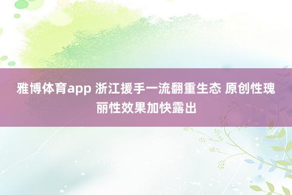 雅博体育app 浙江援手一流翻重生态 原创性瑰丽性效果加快露出