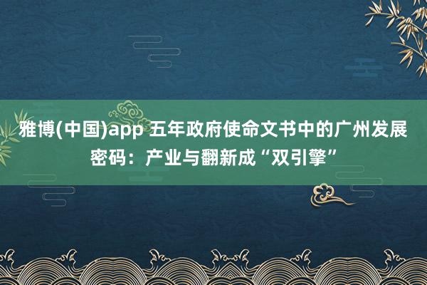 雅博(中国)app 五年政府使命文书中的广州发展密码：产业与翻新成“双引擎”
