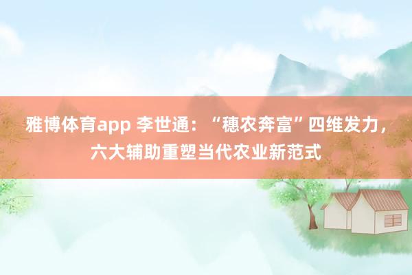 雅博体育app 李世通：“穗农奔富”四维发力，六大辅助重塑当代农业新范式
