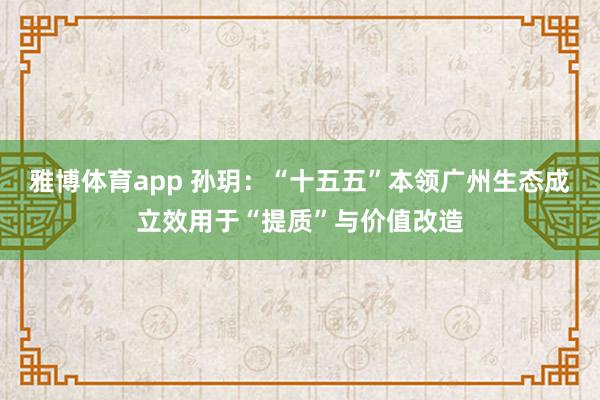 雅博体育app 孙玥：“十五五”本领广州生态成立效用于“提质”与价值改造