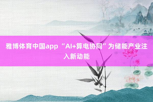 雅博体育中国app “AI+算电协同”为储能产业注入新动能