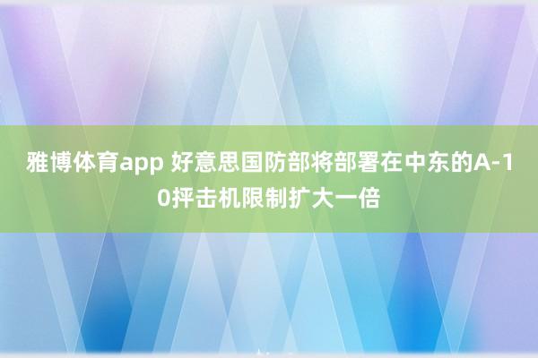 雅博体育app 好意思国防部将部署在中东的A-10抨击机限制扩大一倍