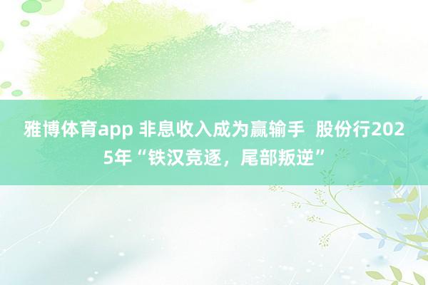 雅博体育app 非息收入成为赢输手  股份行2025年“铁汉竞逐，尾部叛逆”