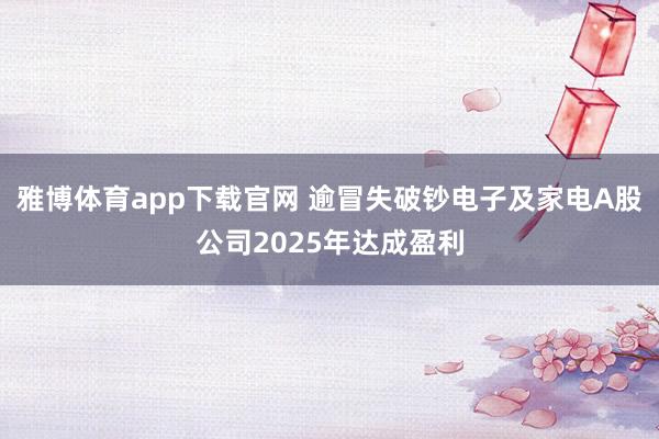 雅博体育app下载官网 逾冒失破钞电子及家电A股公司2025年达成盈利