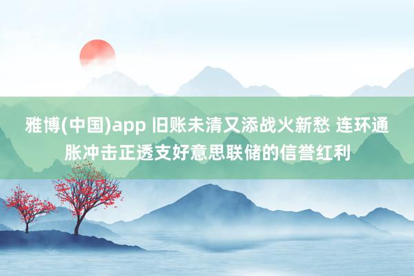 雅博(中国)app 旧账未清又添战火新愁 连环通胀冲击正透支好意思联储的信誉红利