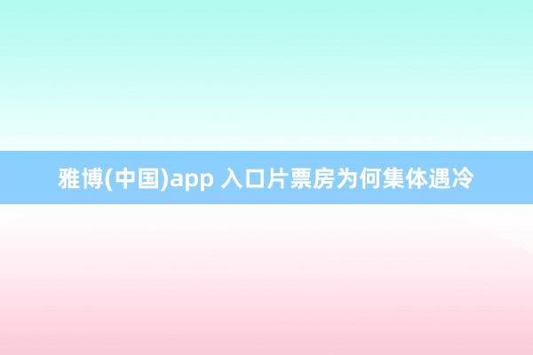 雅博(中国)app 入口片票房为何集体遇冷