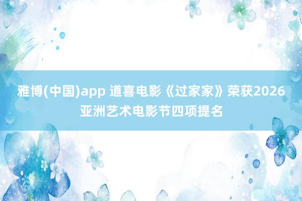 雅博(中国)app 道喜电影《过家家》荣获2026亚洲艺术电影节四项提名