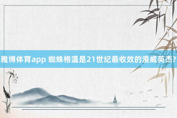 雅博体育app 蜘蛛格温是21世纪最收效的漫威英杰?