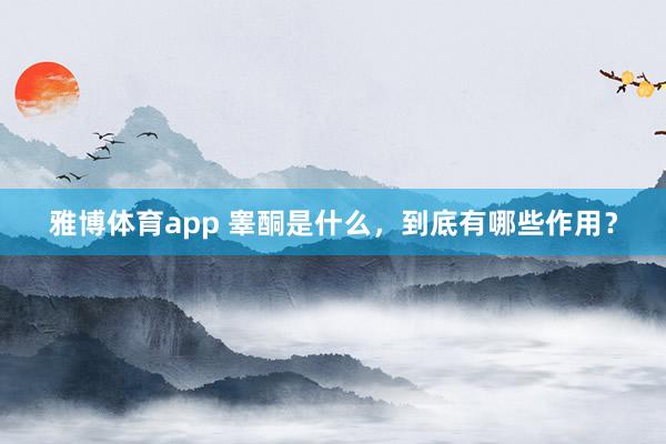 雅博体育app 睾酮是什么，到底有哪些作用？