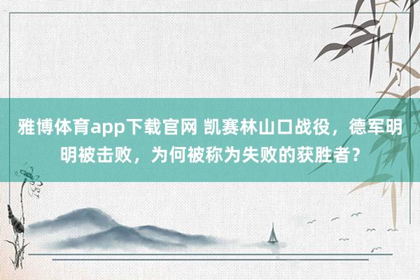 雅博体育app下载官网 凯赛林山口战役，德军明明被击败，为何被称为失败的获胜者？