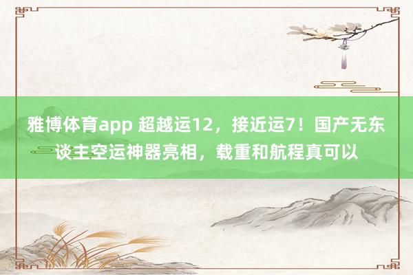 雅博体育app 超越运12，接近运7！国产无东谈主空运神器亮相，载重和航程真可以
