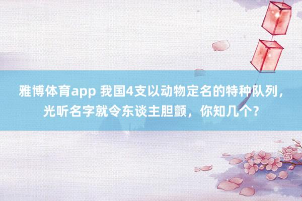 雅博体育app 我国4支以动物定名的特种队列，光听名字就令东谈主胆颤，你知几个？