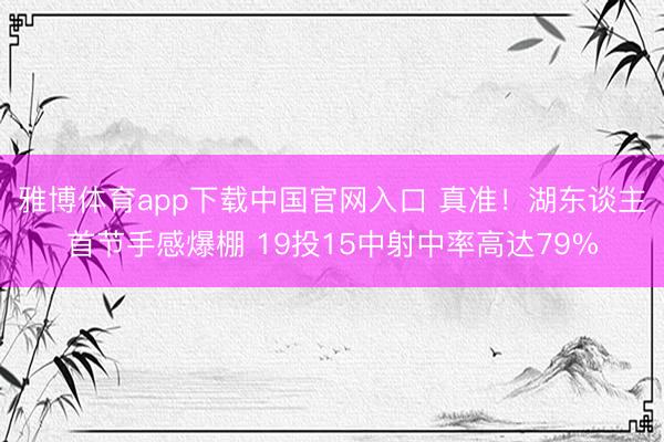 雅博体育app下载中国官网入口 真准！湖东谈主首节手感爆棚 19投15中射中率高达79%