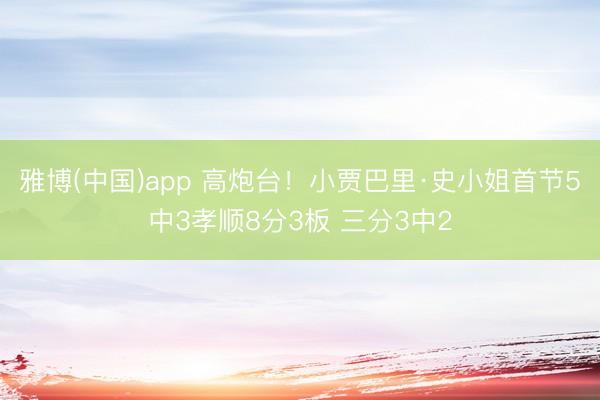 雅博(中国)app 高炮台！小贾巴里·史小姐首节5中3孝顺8分3板 三分3中2