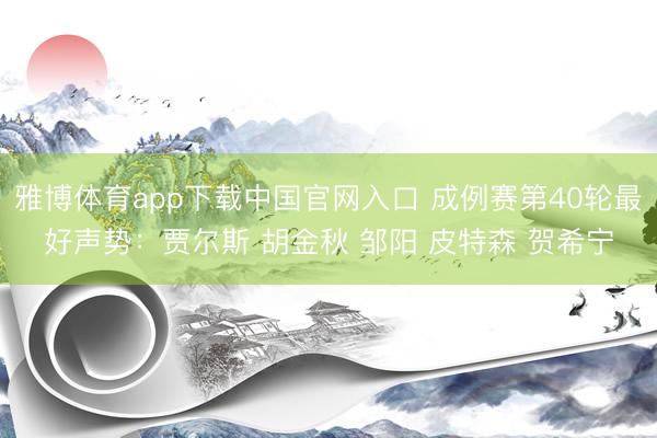 雅博体育app下载中国官网入口 成例赛第40轮最好声势：贾尔斯 胡金秋 邹阳 皮特森 贺希宁