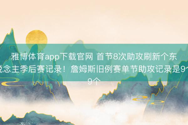 雅博体育app下载官网 首节8次助攻刷新个东说念主季后赛记录！詹姆斯旧例赛单节助攻记录是9个