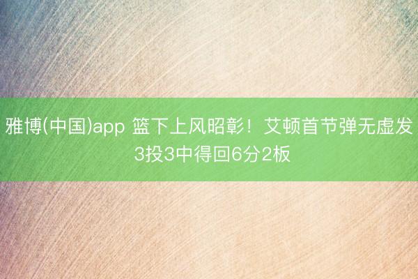 雅博(中国)app 篮下上风昭彰！艾顿首节弹无虚发 3投3中得回6分2板
