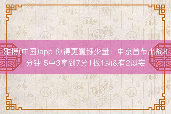 雅博(中国)app 你得更矍铄少量!申京首节出战8分钟 5中3拿到7分1板1助&有2诞妄