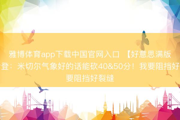 雅博体育app下载中国官网入口 【好意思满版】哈登：米切尔气象好的话能砍40&50分！我要阻挡好裂缝