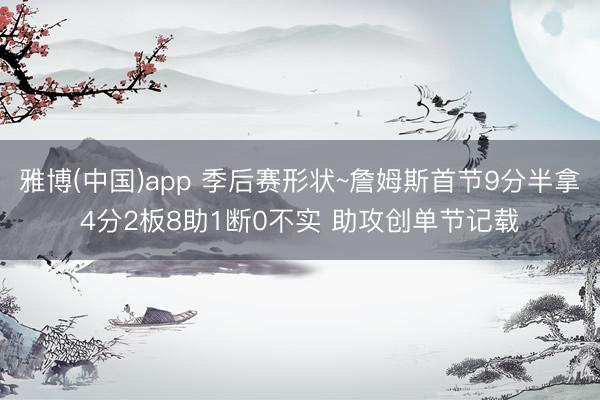 雅博(中国)app 季后赛形状~詹姆斯首节9分半拿4分2板8助1断0不实 助攻创单节记载