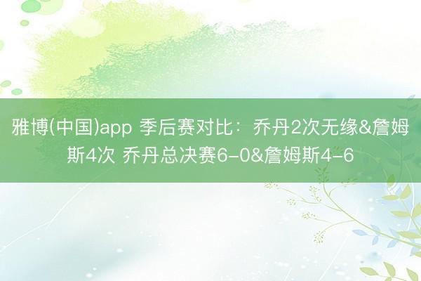 雅博(中国)app 季后赛对比：乔丹2次无缘&詹姆斯4次 乔丹总决赛6-0&詹姆斯4-6