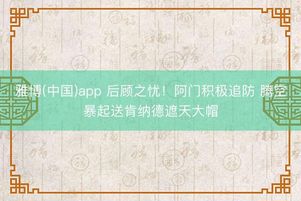 雅博(中国)app 后顾之忧！阿门积极追防 腾空暴起送肯纳德遮天大帽