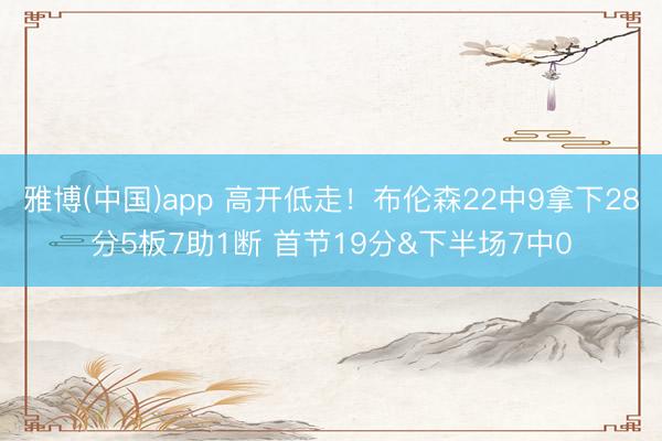 雅博(中国)app 高开低走!布伦森22中9拿下28分5板7助1断 首节19分&下半场7中0