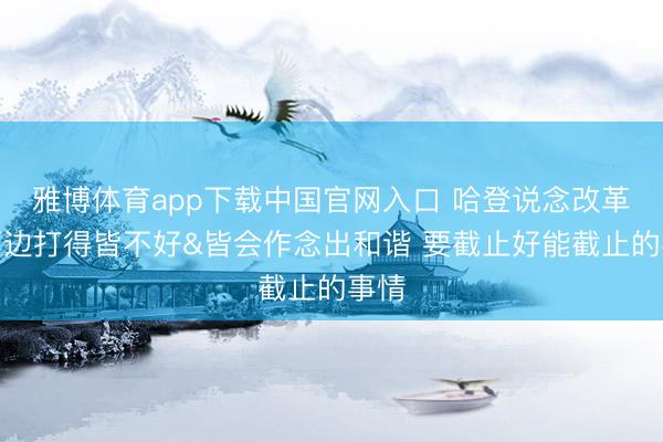 雅博体育app下载中国官网入口 哈登说念改革：两边打得皆不好&皆会作念出和谐 要截止好能截止的事情